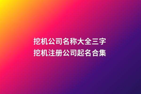挖机公司名称大全三字 挖机注册公司起名合集-第1张-公司起名-玄机派